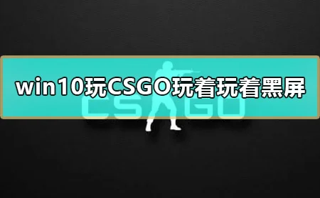 win10玩CSGO玩着玩着黑屏怎么办_电脑CSGO玩着就黑屏解决教程