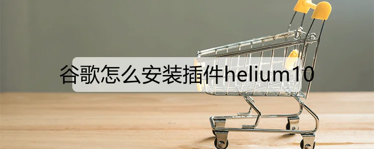 谷歌怎么安装插件helium10