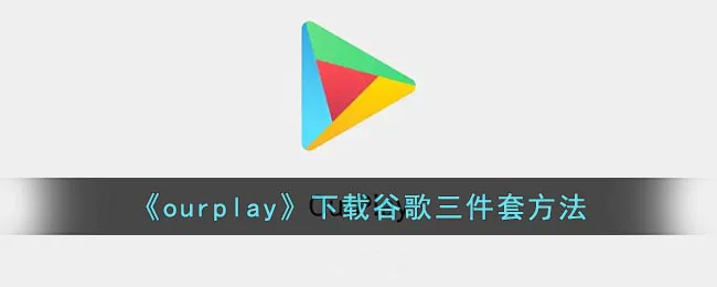 《ourplay》下载谷歌三件套方法