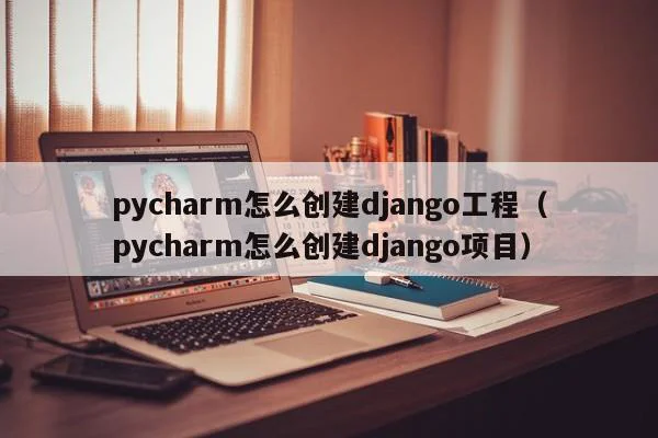 pycharm怎么创建django工程（pycharm怎么创建django项目）  第1张