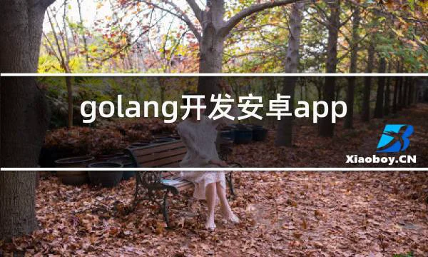 golang开发安卓app的相关图片