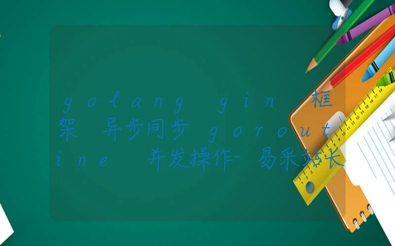 golang gin 框架 异步同步 goroutine 并发操作