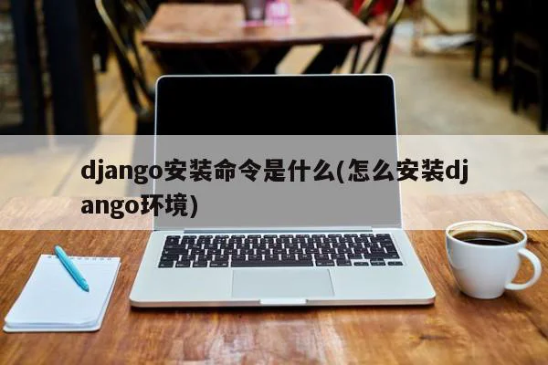 django安装命令是什么(怎么安装django环境) 第1张