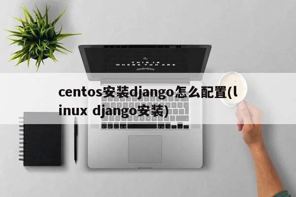 centos安装django怎么配置(linux django安装) 第1张