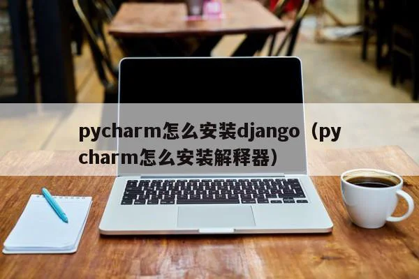 pycharm怎么安装django（pycharm怎么安装解释器） 第1张