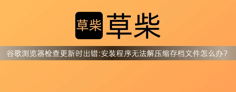 谷歌googole Chrome浏览器检查更新时出错:安装程序无法解压缩存档文件怎么办？