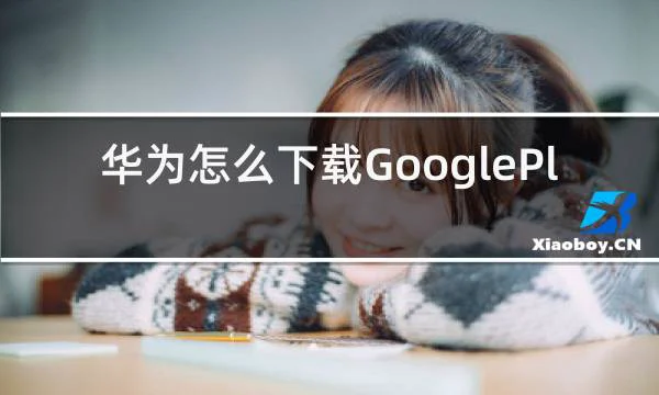 华为怎么下载GooglePlay的相关图片