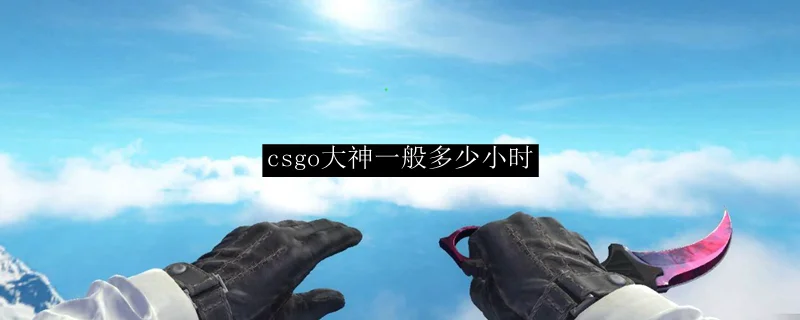 csgo大神一般多少小时