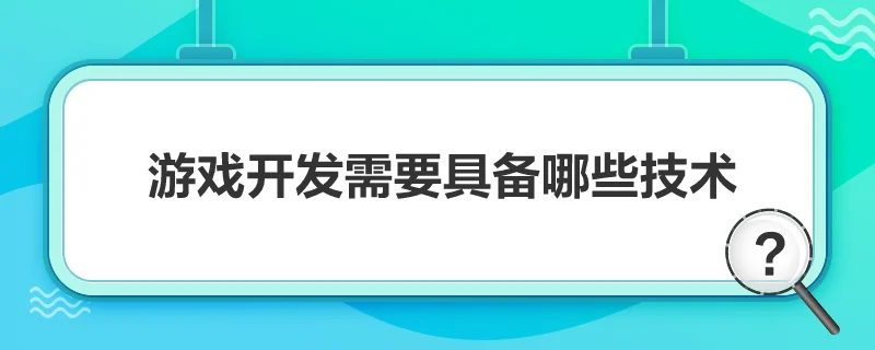 游戏开发需要具备哪些技术