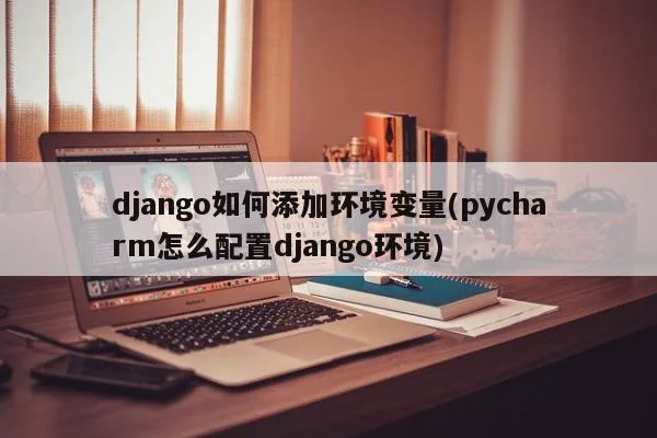 django如何添加环境变量(pycharm怎么配置django环境)  第1张