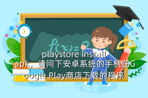 playstore install apk，请问下安卓系统的手机在Google Play商店下载的程序安装包在哪里