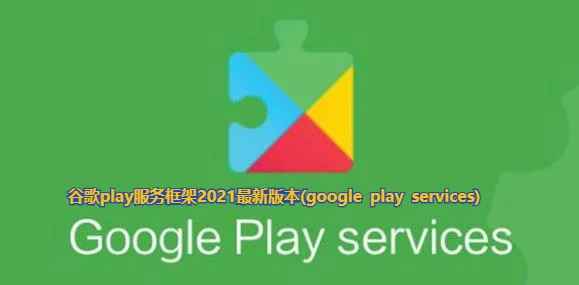 谷歌play服务框架2021最新版本(google play services)