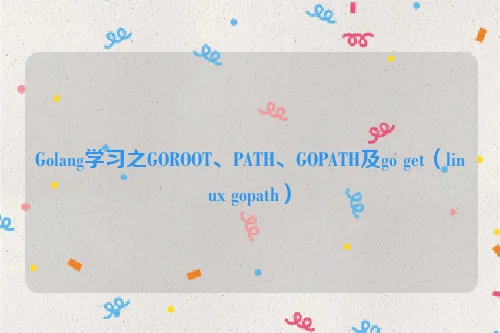 Golang学习之GOROOT、PATH、GOPATH及go get（linux gopath）