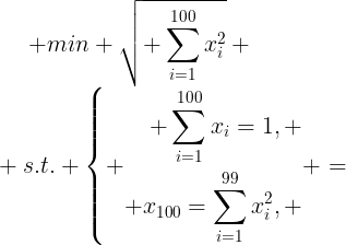 \large min \sqrt{ \sum_{i=1}^{100}x_i^2} \\ s.t. \left\{ \begin{aligned} \sum_{i=1}^{100}x_i=1, \\ x_{100}=\sum_{i=1}^{99}x_i^2, \end{aligned} \right.