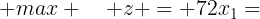 \large max \quad z = 72x_1+64x_2 \\ \\ s.t.\left\{\begin{array}{rcl} x_1+x_2 \leq 50, \\ 12x_1+8x_2 \leq 480, \\ 3x_1 \leq 100, \\ x_1,x_2 \geq 0, \end{array}\right.