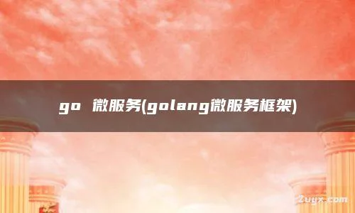 go 微服务(golang微服务框架)