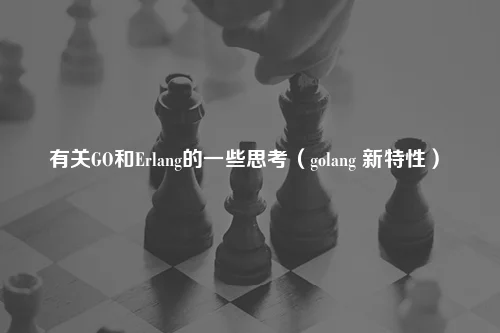 有关GO和Erlang的一些思考（golang 新特性）