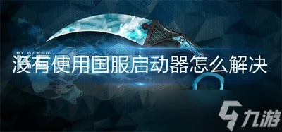 csgo没有使用国服启动器怎么办 国服启动器解决方法