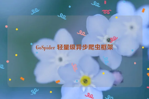 GoSpider 轻量级异步爬虫框架