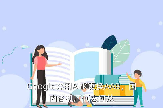 Google弃用APK更换AAB，国内各机厂何去何从