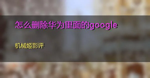 怎么删除华为里面的google的相关图片