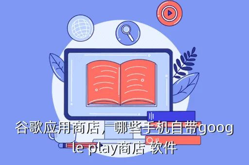 谷歌应用商店，哪些手机自带google play商店 软件