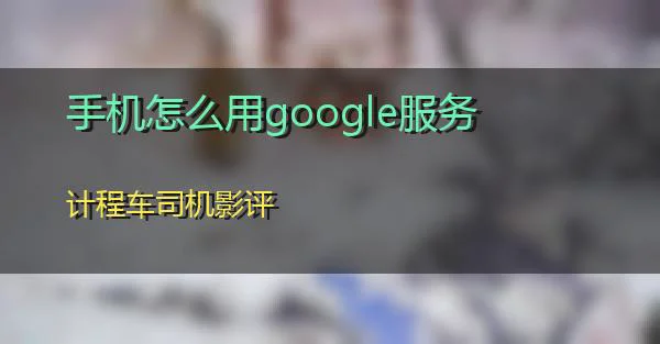 手机怎么用google服务的相关图片