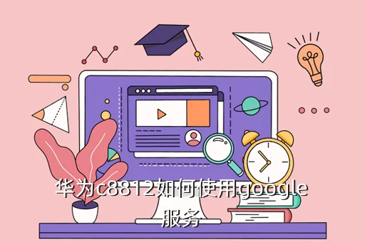 华为c8812如何使用google服务