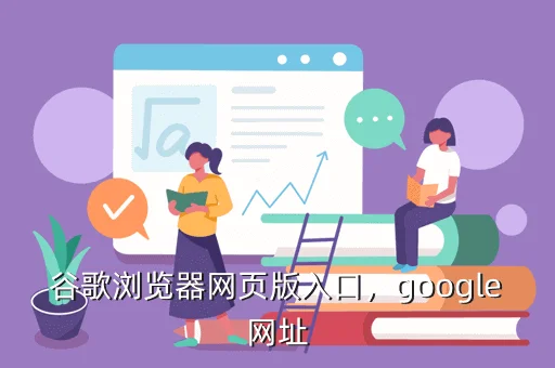 谷歌浏览器网页版入口，google网址