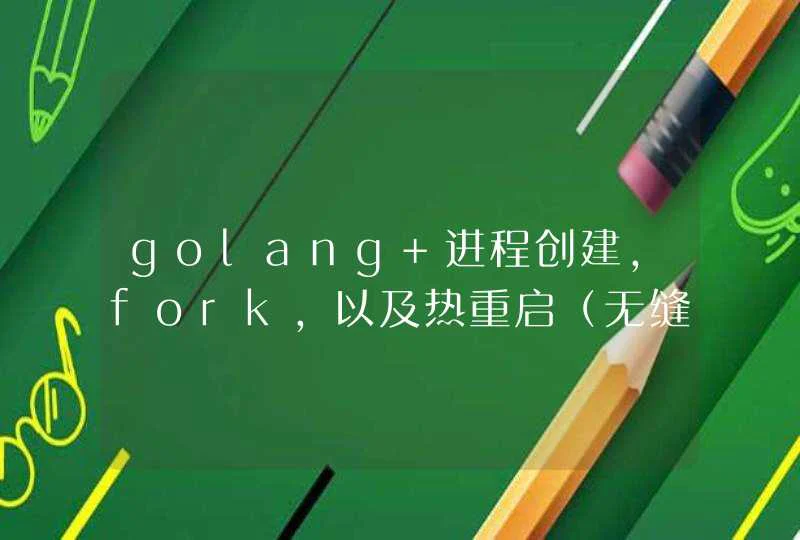 golang 进程创建，fork，以及热重启（无缝升级）,第1张