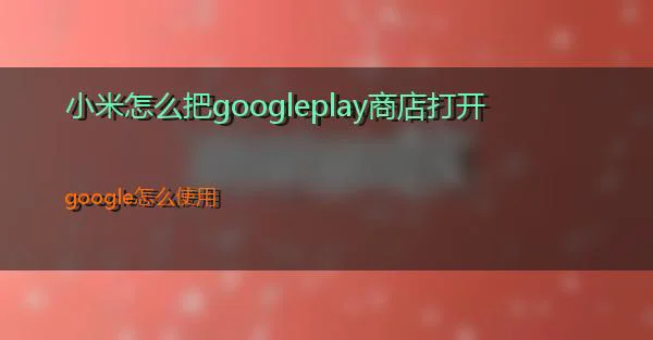 小米怎么把googleplay商店打开的相关图片