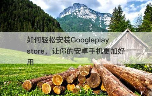 如何轻松安装Googleplaystore，让你的安卓手机更加好用-图1