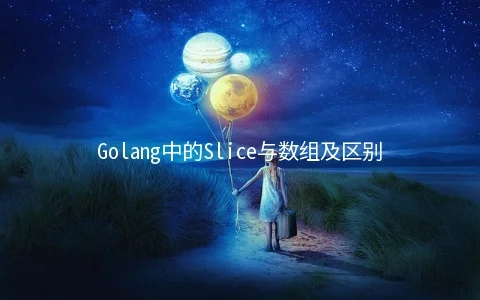 Golang中的Slice与数组及区别详解 - 编程语言