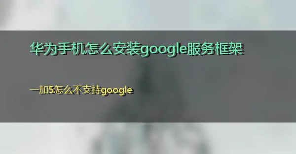 华为手机怎么安装google服务框架