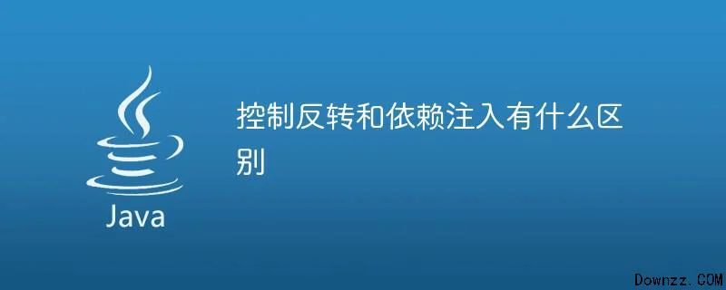 控制反转和依赖注入有什么区别