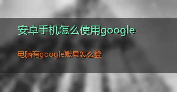 安卓手机怎么使用google的相关图片