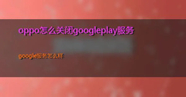 oppo怎么关闭googleplay服务的相关图片