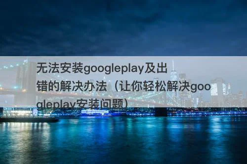 无法安装googleplay及出错的解决办法（让你轻松解决googleplay安装问题）-图1