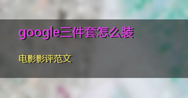 google三件套怎么装的相关图片