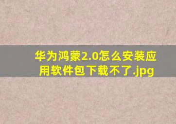 华为鸿蒙2.0怎么安装应用软件包下载不了