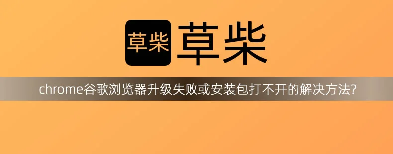 chrome谷歌浏览器升级失败或安装包打不开的解决方法?