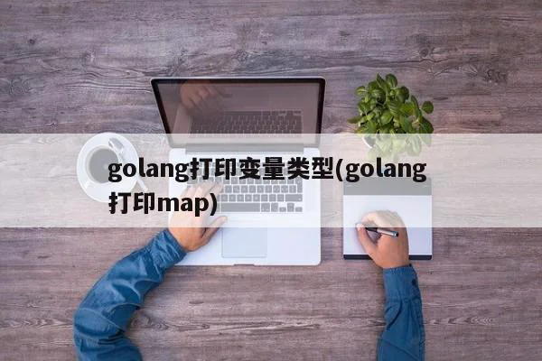 golang打印变量类型(golang 打印map)  第1张