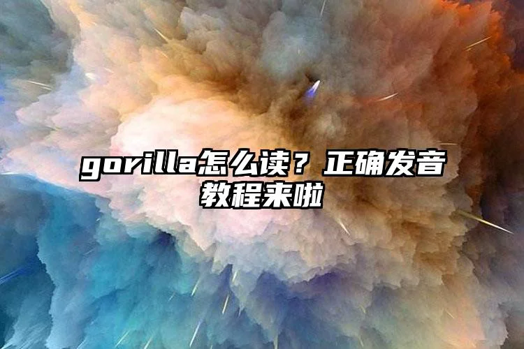 gorilla怎么读？正确发音教程来啦