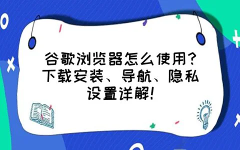 谷歌浏览器怎么使用？下载安装、导航、隐私设置详解！