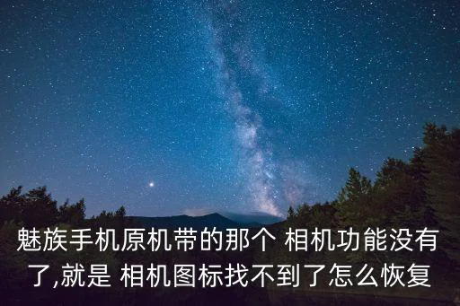 魅族手机原机带的那个 相机功能没有了,就是 相机图标找不到了怎么恢复