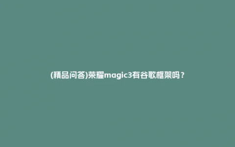 (精品问答)荣耀magic3有谷歌框架吗？