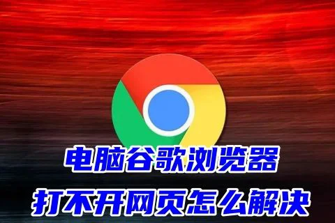 电脑谷歌浏览器打不开网页怎么解决 为什么谷歌浏览器打不开网页